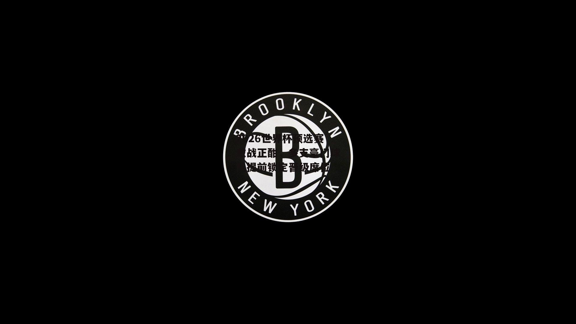 2026世界杯预选赛激战正酣，多支豪门球队提前锁定晋级席位
