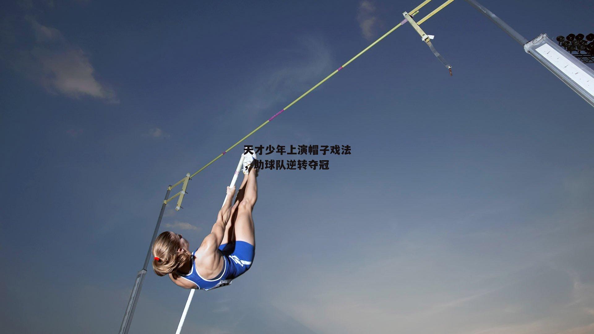  欧亿体育|天才少年上演帽子戏法，助球队逆转夺冠